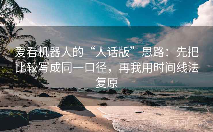爱看机器人的“人话版”思路：先把比较写成同一口径，再我用时间线法复原