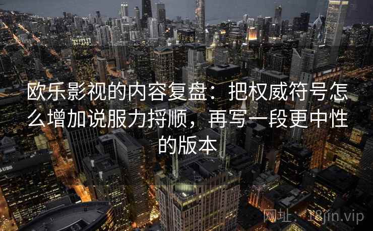 欧乐影视的内容复盘:把权威符号怎么增加说服力捋顺,再写一段更中性的版本 欧乐影视的内容复盘:把权威符号怎么增加说服力捋顺,再写一段更中性的版本