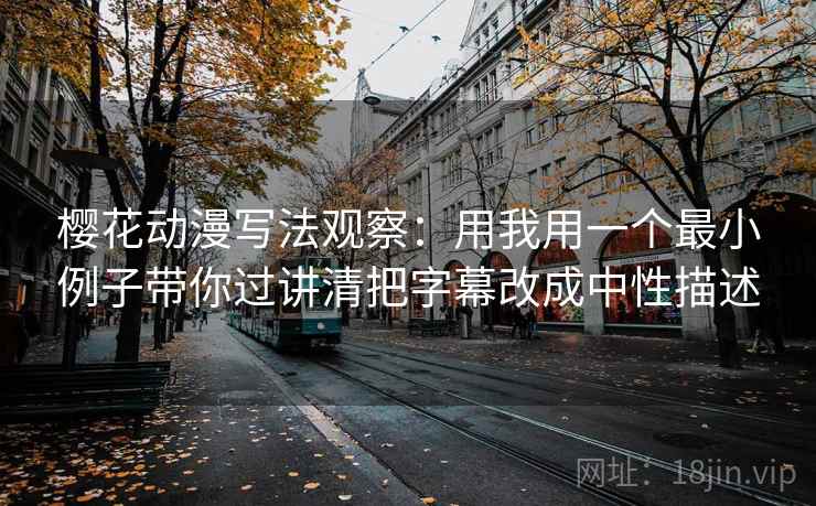 樱花动漫写法观察：用我用一个最小例子带你过讲清把字幕改成中性描述