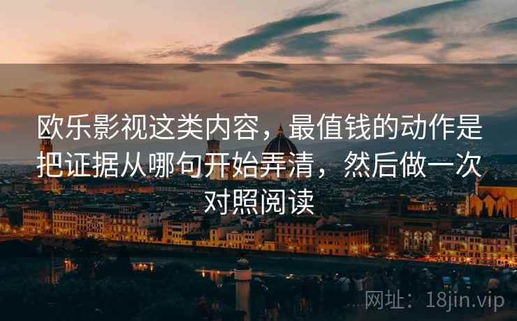 欧乐影视这类内容，最值钱的动作是把证据从哪句开始弄清，然后做一次对照阅读