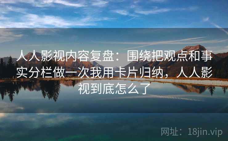 人人影视内容复盘:围绕把观点和事实分栏做一次我用卡片归纳,人人影视到底怎么了 人人影视内容复盘:围绕把观点和事实分栏做一次我用卡片归纳,人人影视到底怎么了
